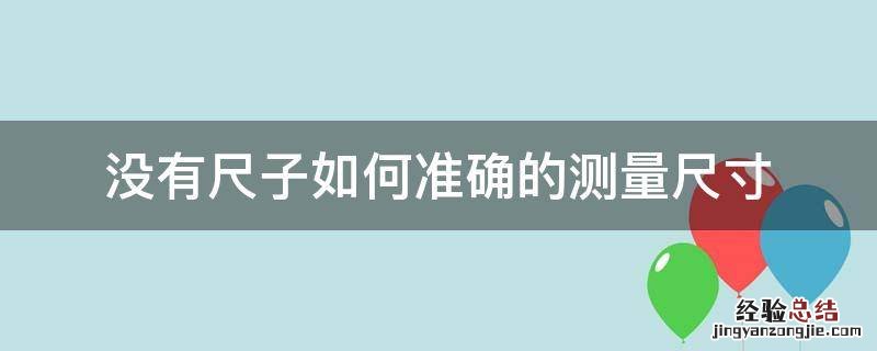 没有尺子如何准确的测量尺寸 没有尺子怎么测量尺寸