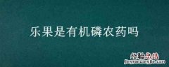 有机磷农药乐果在农业生产中使用广泛 乐果是有机磷农药吗