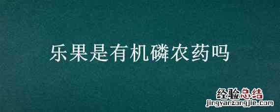 有机磷农药乐果在农业生产中使用广泛 乐果是有机磷农药吗