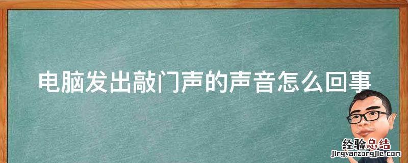 电脑时不时发出敲门声 电脑发出敲门声的声音怎么回事