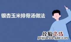银杏玉米排骨汤的做法 银杏玉米排骨汤