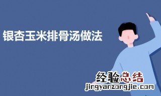 银杏玉米排骨汤的做法 银杏玉米排骨汤