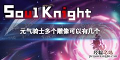 元气骑士多个雕像可以有几个 元气骑士可以获得多个雕像
