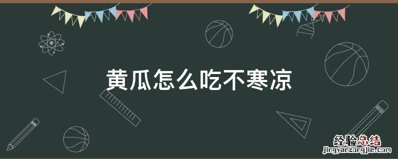 黄瓜怎么吃去除寒性 黄瓜怎么吃不寒凉