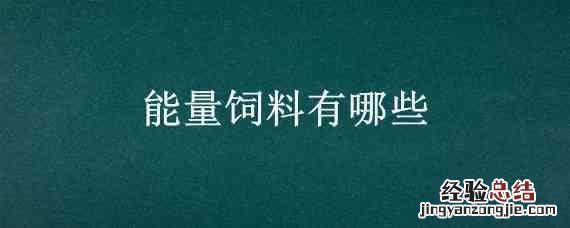 能量饲料有哪些营养特点 能量饲料有哪些