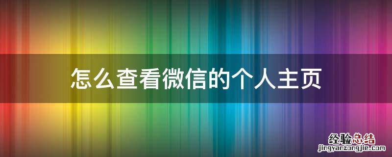 微信怎么看自己的主页 怎么查看微信的个人主页