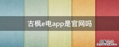 古枫e电app可靠吗 古枫e电app是官网吗