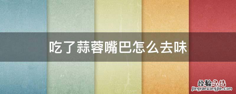 嘴里吃蒜了怎么去味 吃了蒜蓉嘴巴怎么去味
