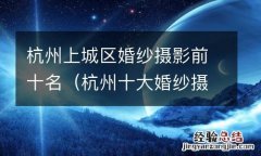杭州十大婚纱摄影店 杭州上城区婚纱摄影前十名