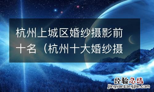 杭州十大婚纱摄影店 杭州上城区婚纱摄影前十名