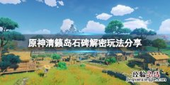 原神清籁岛石碑解密怎么玩 原神清籁岛解密石板