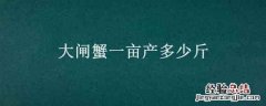 大闸蟹一亩产多少斤 大闸蟹亩产最高多少