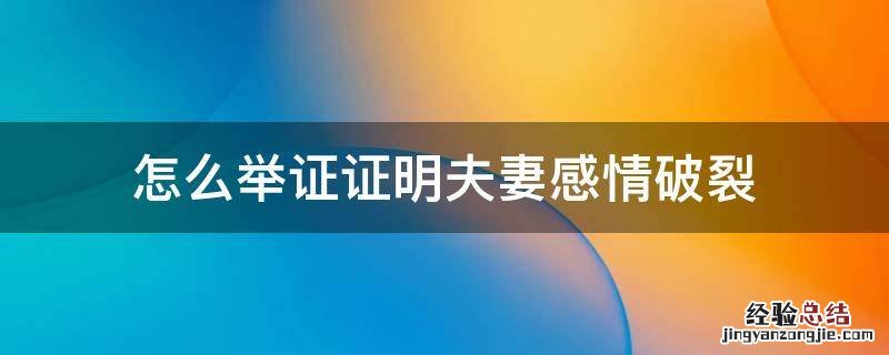 怎么举证证明夫妻感情破裂 如何举证夫妻双方感情破裂