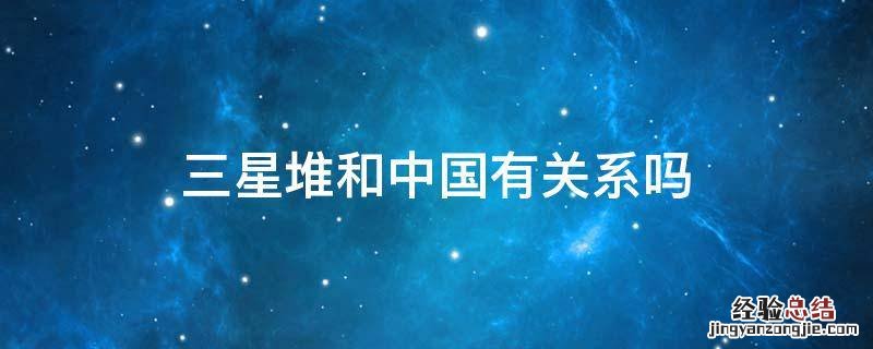 国家为什么重视三星堆 三星堆和中国有关系吗