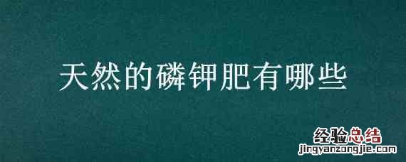 天然的磷钾肥有哪些 天然磷肥和钾肥是什么肥料