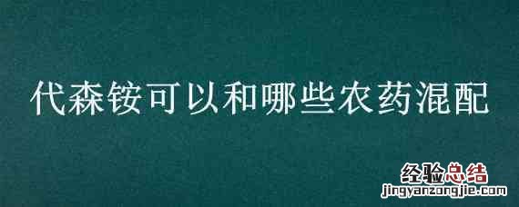 与代森锰锌复配的农药有哪些? 代森铵可以和哪些农药混配