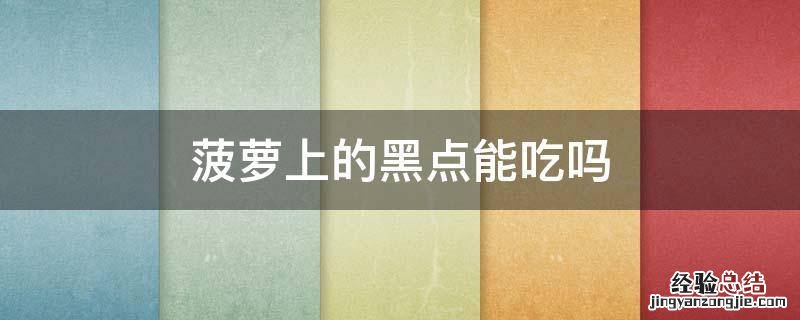 菠萝上的黑点能吃吗 菠萝上的黑点点能不能吃