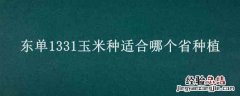 东单1331玉米种适合哪个省种植 东单1331玉米种适合哪个省种植哪里卖多少钱一袋怎么买