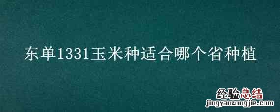 东单1331玉米种适合哪个省种植 东单1331玉米种适合哪个省种植哪里卖多少钱一袋怎么买