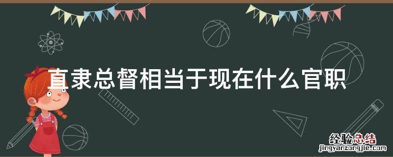 直隶总督相当于现在什么官职 直隶总督官职大不大