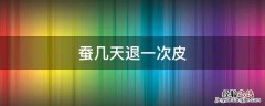 蚕几天退一次皮 蚕需要退几次皮