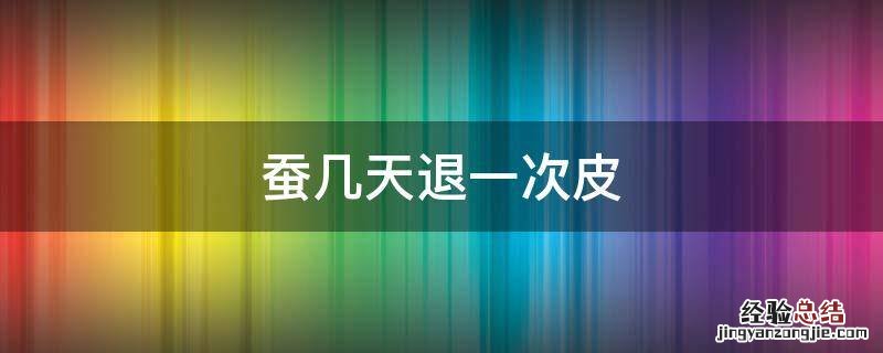 蚕几天退一次皮 蚕需要退几次皮