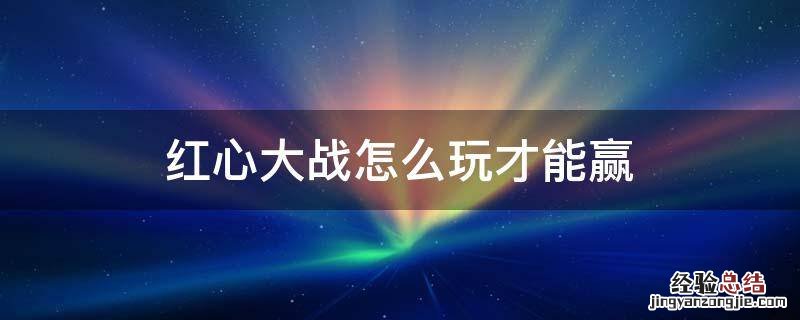 红心大战怎么玩才能赢 红心大战怎么玩才能赢视频