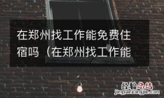 在郑州找工作能免费住宿吗知乎 在郑州找工作能免费住宿吗