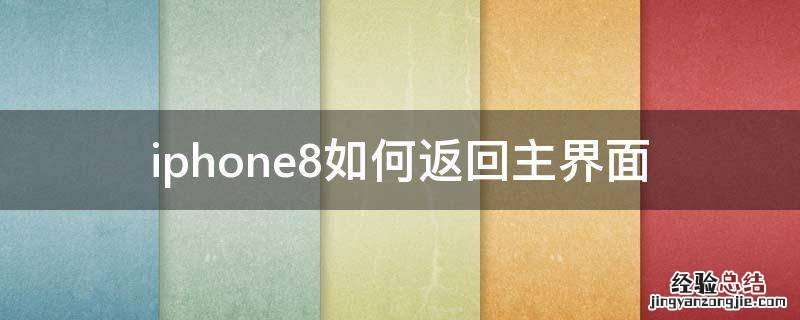 苹果8怎么返回主界面 iphone8如何返回主界面