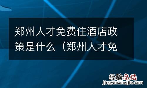 郑州人才免费住酒店政策是什么时候开始 郑州人才免费住酒店政策是什么