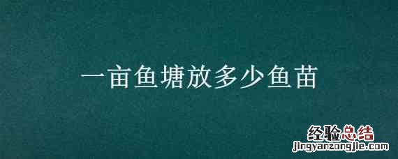 一亩鱼塘放多少鱼苗 一亩鱼塘放多少鱼苗养多少只鸭合适