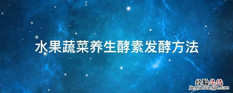 水果蔬菜养生酵素发酵方法 蔬菜水果酵素怎么做