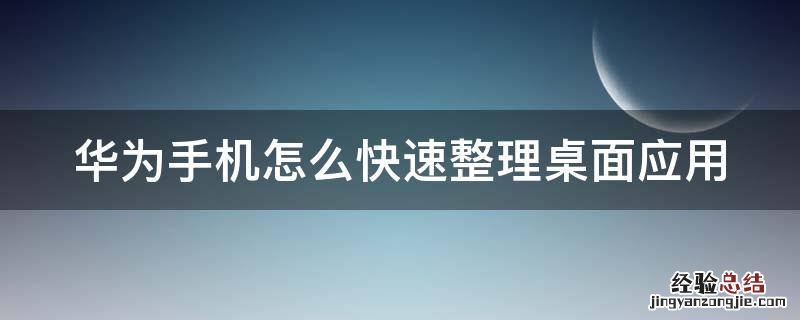 华为手机怎么快速整理桌面应用 华为手机如何快速整理桌面图标