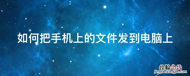 如何把手机上的文件发到电脑上 如何把手机上的文件发到电脑上再打印