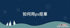 如何用ps抠章 如何用ps抠章到另个文件 教育