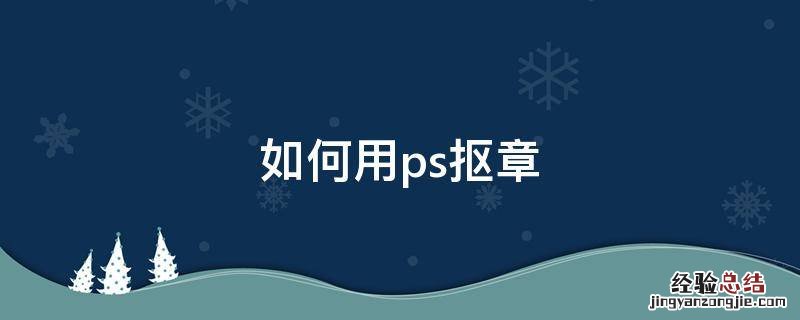 如何用ps抠章 如何用ps抠章到另个文件 教育