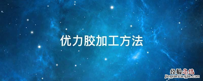 优力胶加工方法表面漂亮 优力胶加工方法