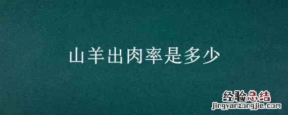 山羊出肉率有百分之几十 山羊出肉率是多少