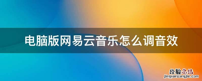 电脑版网易云音乐怎么调音效 电脑版网易云音乐怎么设置音效