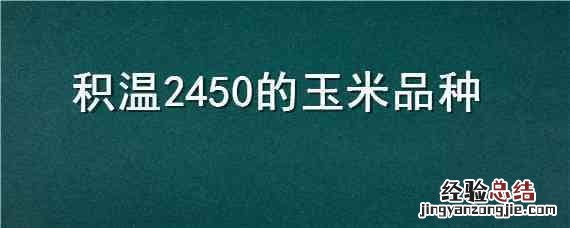 积温2450的玉米品种视频 积温2450的玉米品种