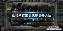 鬼谷八荒器灵魂境怎么提升 鬼谷八荒怎么提升容纳魂力