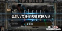 鬼谷八荒器灵天赋怎么解锁 鬼谷八荒技能解锁