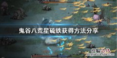 鬼谷八荒星硫铁怎么刷 鬼谷八荒法宝材料星硫铁怎么获得