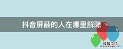 抖音屏蔽的人在哪里解除 抖音怎么屏蔽掉一些人