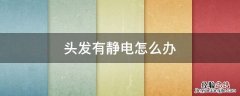头发有静电怎么办 头发有静电怎么办怎么除掉