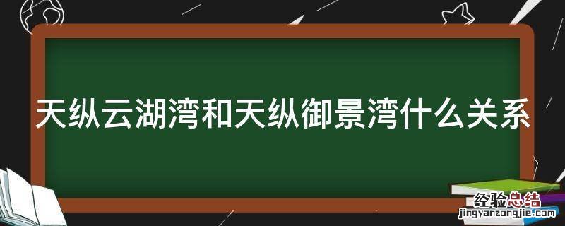 天纵云湖湾和天纵御景湾什么关系 天纵云湖湾和天纵御景湾什么关系
