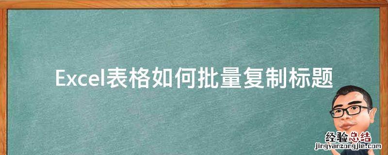 excel如何批量添加标题 Excel表格如何批量复制标题