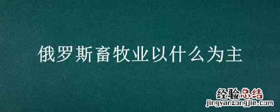 俄罗斯的畜牧业 俄罗斯畜牧业以什么为主
