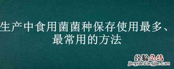 生产中食用菌菌种保存使用最多、最常用的方法