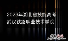 2023年湖北省技能高考武汉铁路职业技术学院考点考试须知